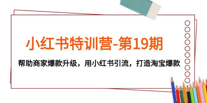 小红书特训营-第19期，帮助商家爆款升级，用小红书引流，打造淘宝爆款-有量联盟