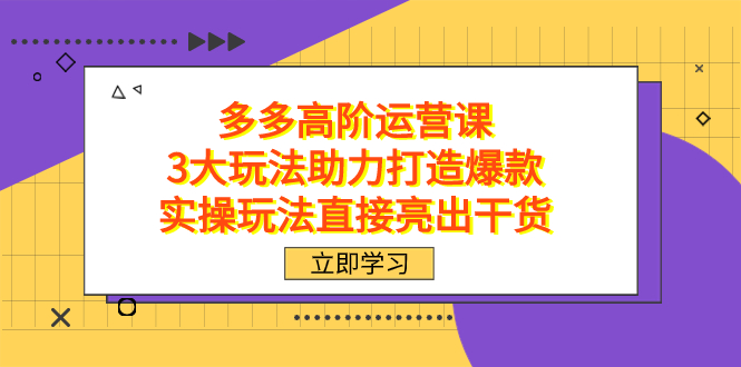 拼多多高阶·运营课，3大玩法助力打造爆款，实操玩法直接亮出干货-有量联盟