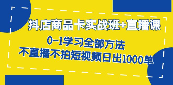 抖店商品卡实战班+直播课-8月 0-1学习全部方法 不直播不拍短视频日出1000单-有量联盟