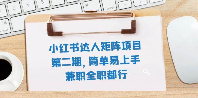 小红书达人矩阵项目第二期，简单易上手，兼职全职都行（11节课）-有量联盟