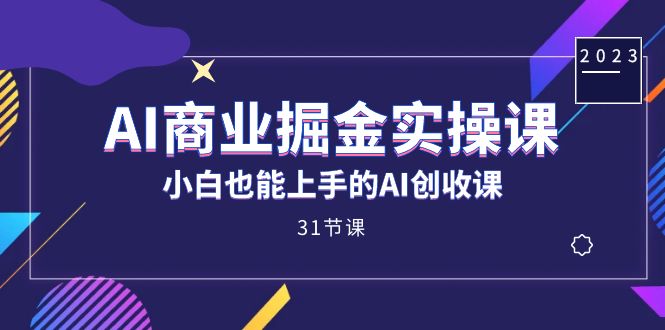 AI商业掘金实操课，小白也能上手的AI创收课（31课）-有量联盟