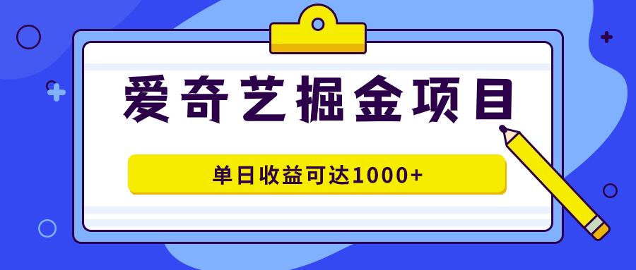 爱奇艺掘金项目，一条作品几分钟完成，可批量操作，单日收益可达1000+-有量联盟