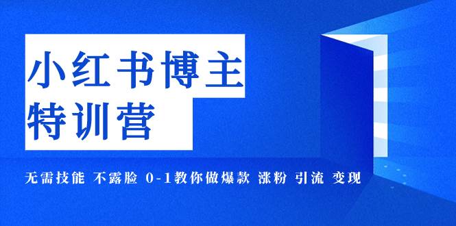 小红书博主爆款特训营-11期 无需技能 不露脸 0-1教你做爆款 涨粉 引流 变现-有量联盟