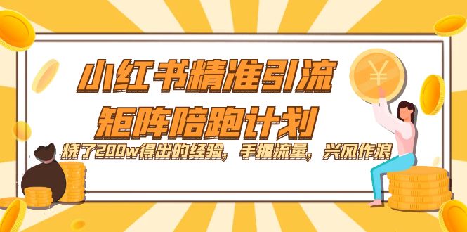 小红书精准引流·矩阵陪跑计划：烧了200w得出的经验，手握流量，兴风作浪！-有量联盟