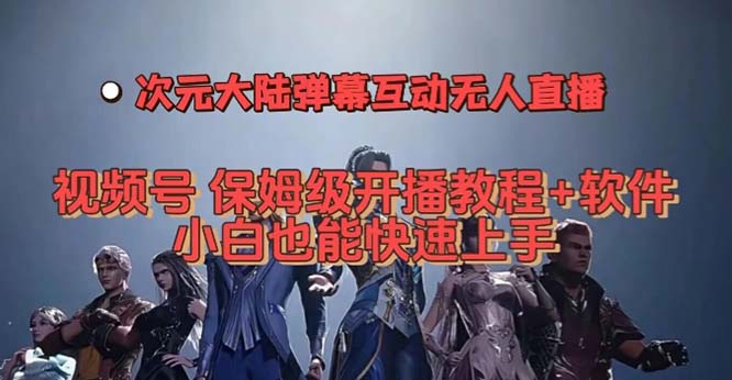 视频号次元大陆弹幕互动无人直播，视频号保姆级开播教程+软件，小白也能…-有量联盟