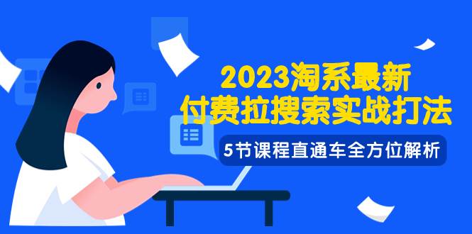 2023淘系·最新付费拉搜索实战打法，5节课程直通车全方位解析-有量联盟