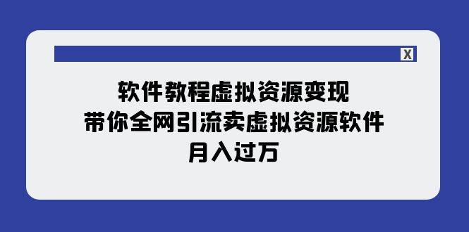 软件教程虚拟资源变现：带你全网引流卖虚拟资源软件，月入过万（11节课）-有量联盟