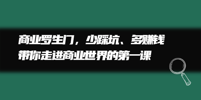 商业罗生门，少踩坑、多赚钱带你走进商业世界的第一课-有量联盟