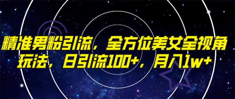 精准男粉引流，全方位美女全视角玩法，日引流100+，月入1w-有量联盟