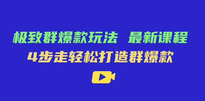 极致·群爆款玩法，最新课程，4步走轻松打造群爆款-有量联盟