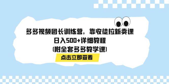 多多视频团长训练营，靠收徒拉新卖课，日入500+详细教程(附全套多多教学课)-有量联盟