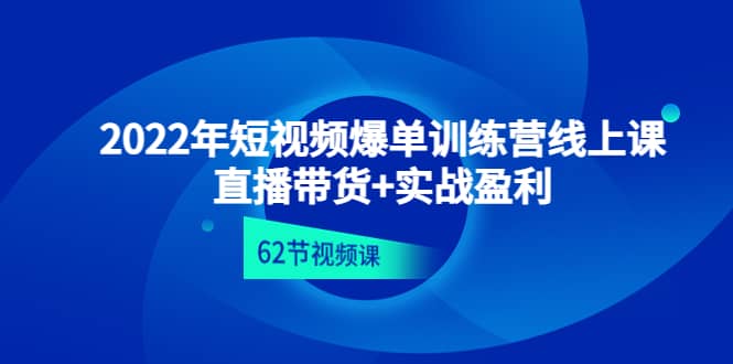 2022年短视频爆单训练营线上课：直播带货+实操盈利（62节视频课)-有量联盟