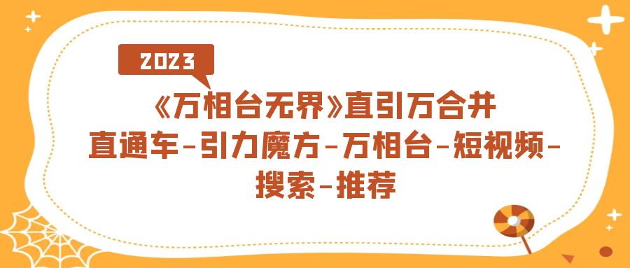 《万相台-无界》直引万合并，直通车-引力魔方-万相台-短视频-搜索-推荐-有量联盟