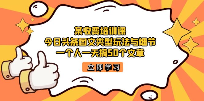 某收费培训课：今日头条账号图文玩法与细节，一个人一天搞50个文章-有量联盟