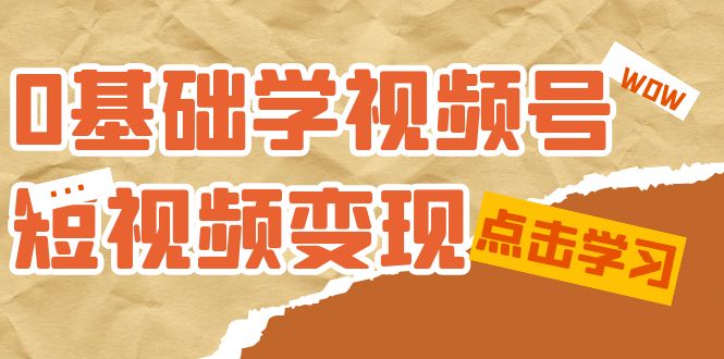 0基础学-视频号短视频变现：适合新人学习的短视频变现课（10节课）-有量联盟