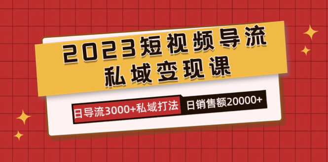 2023短视频导流·私域变现课，日导流3000+私域打法  日销售额2w+-有量联盟