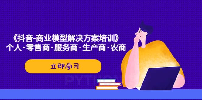 《抖音-商业-模型解决·方案培训》个人·零售商·服务商·生产商·农商-有量联盟