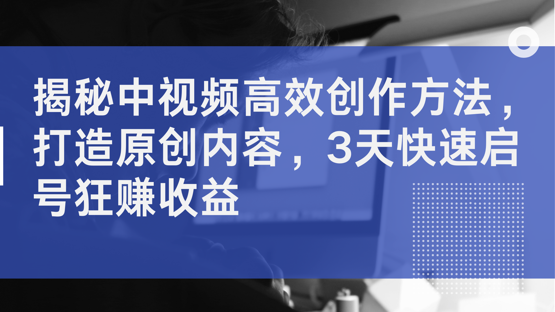 揭秘中视频高效创作方法，打造原创内容，2天快速启号狂赚收益-有量联盟