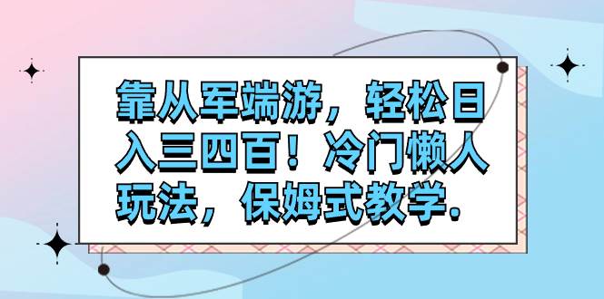 靠从军端游，轻松日入三四百！冷门懒人玩法，保姆式教学.-有量联盟