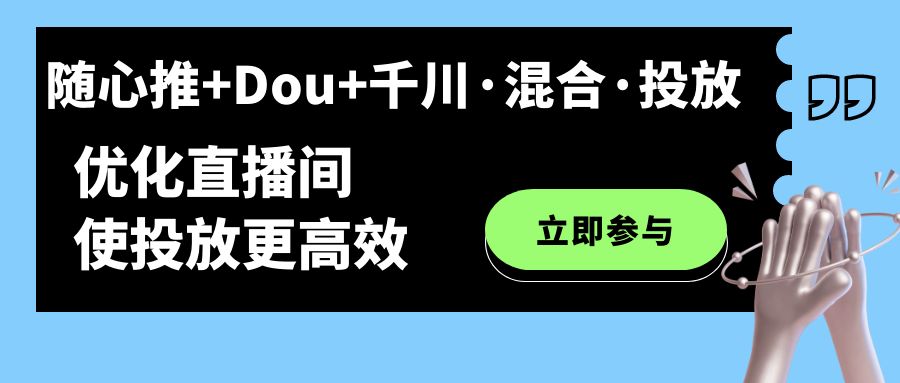 随心推+Dou+千川·混合·投放新玩法，优化直播间使投放更高效-有量联盟