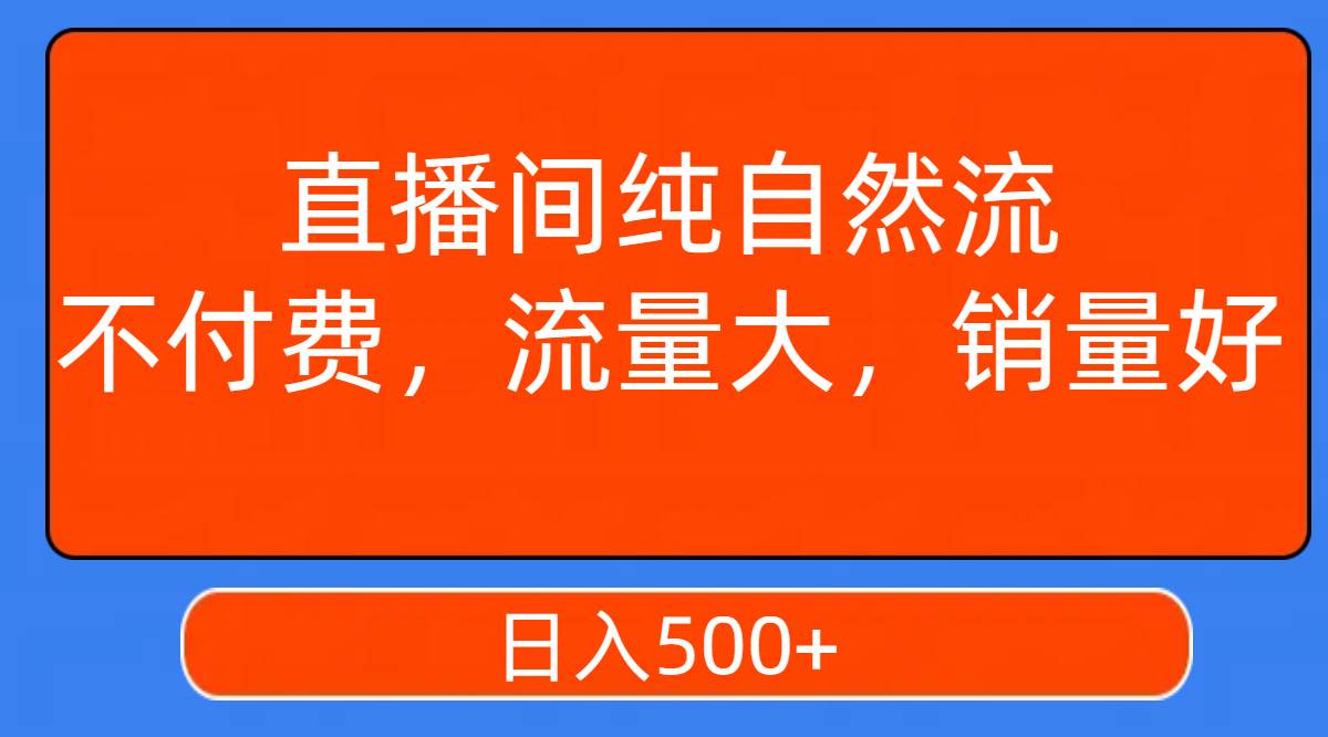 直播间纯自然流，不付费，流量大，销量好，日入500+-有量联盟