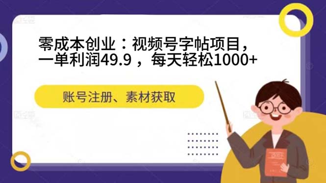 零成本创业：视频号字帖项目，一单利润49.9 ，每天轻松1000+-有量联盟