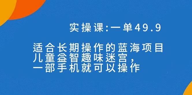 一单49.9长期蓝海项目，儿童益智趣味迷宫，一部-有量联盟