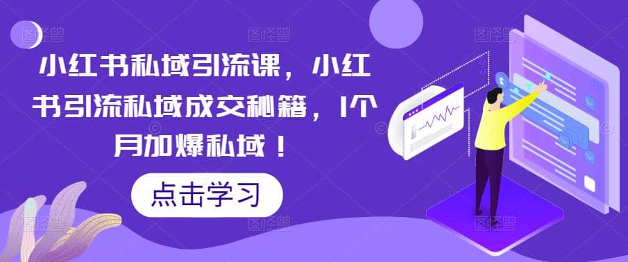 小红书私域引流课，小红书引流私域成交秘籍，1个月加爆私域-有量联盟