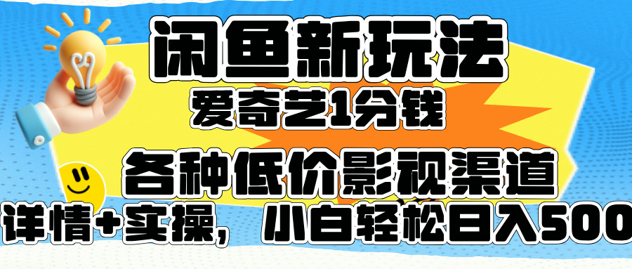 闲鱼新玩法，爱奇艺会员1分钱及各种低价影视渠道，小白轻松日入500+-有量联盟