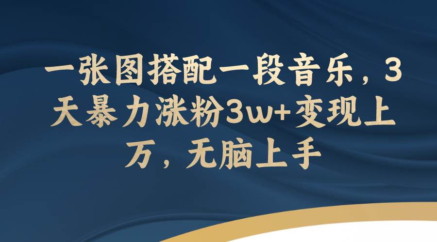 一张图搭配一段音乐，3天暴力涨粉3w+变现上万，无脑上手-有量联盟