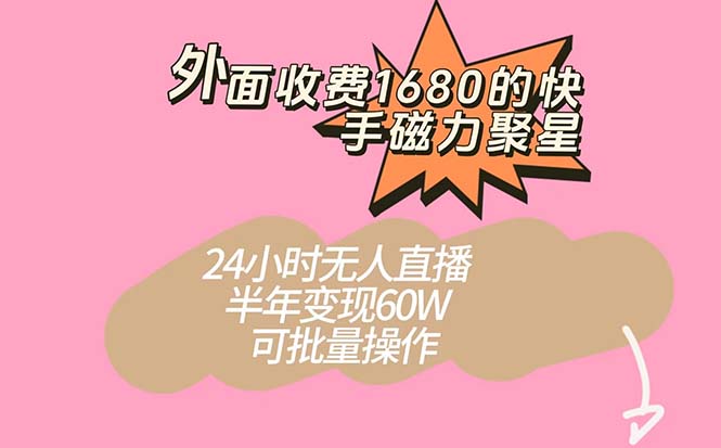 外面收费1680的快手磁力聚星项目，24小时无人直播 半年变现60W，可批量操作-有量联盟