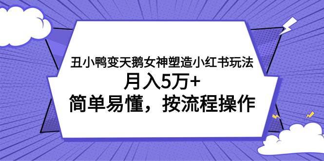 丑小鸭变天鹅女神塑造小红书玩法，月入5万+，简单易懂，按流程操作-有量联盟