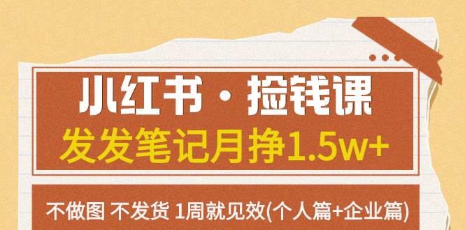 小红书·捡钱课 发发笔记月挣1.5w+不做图 不发货 1周就见效(个人篇+企业篇)-有量联盟