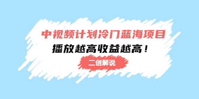 中视频计划冷门蓝海项目【二创解说】培训课程-有量联盟