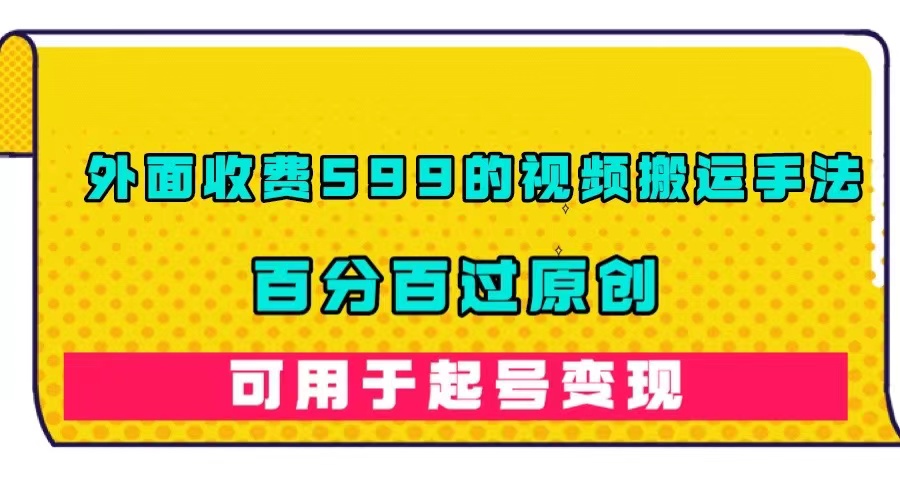 外面收费599的视频搬运手法，百分百过原创，可用起号变现-有量联盟