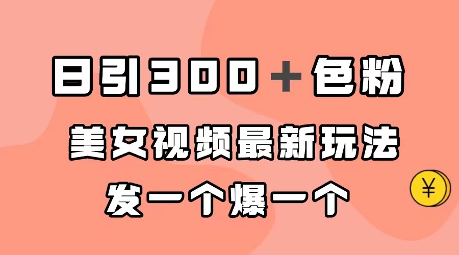 日引300＋色粉，美女视频最新玩法，发一个爆一个-有量联盟