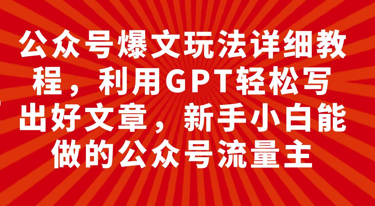 公众号爆文玩法详细教程，利用GPT轻松写出好文章，新手小白能做的公众号-有量联盟