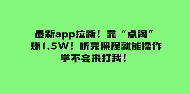 最新app拉新！靠“点淘”赚1.5W！听完课程就能操作！学不会来打我！-有量联盟