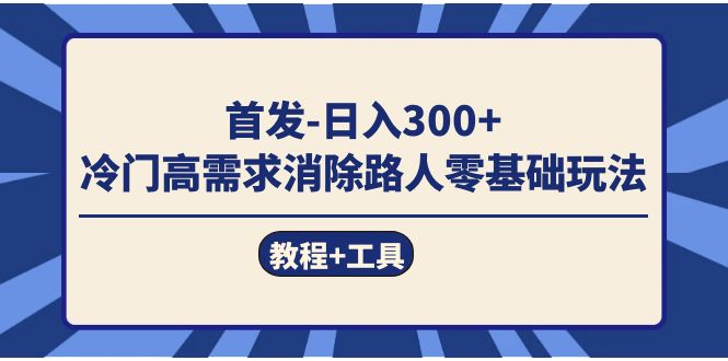 首发日入300+  冷门高需求消除路人零基础玩法（教程+工具）-有量联盟