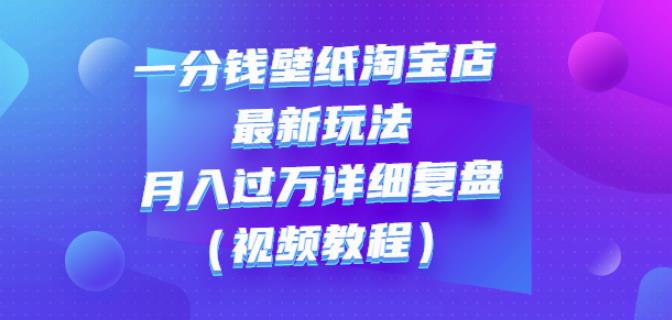 一分钱壁纸淘宝店最新玩法：月入过万详细复盘（视频教程）-有量联盟