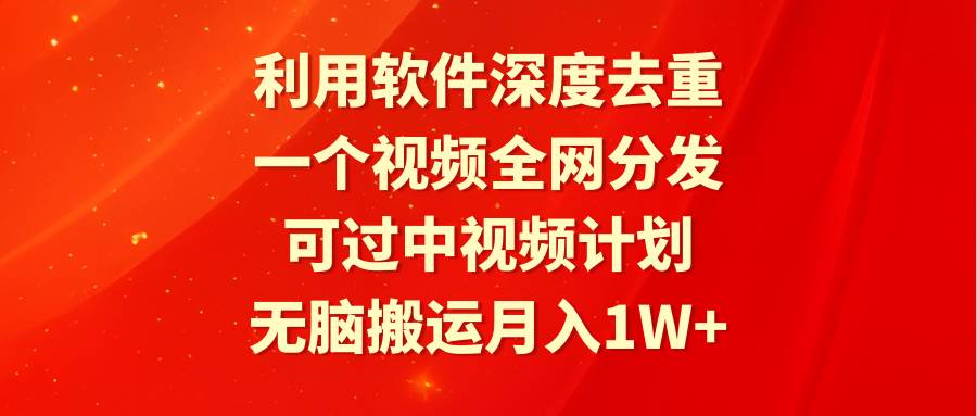 利用软件深度去重，一个视频全网分发，可过中视频计划，无脑搬运月入1W+-有量联盟