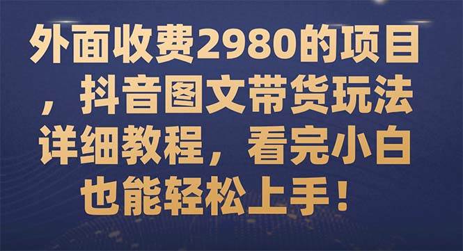 外面收费2980的项目，抖音图文带货玩法详细教程，看完小白也能轻松上手！-有量联盟