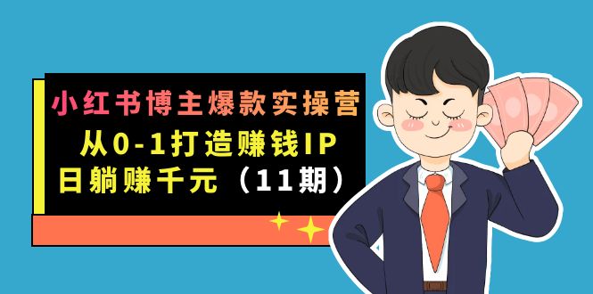 小红书博主爆款实操营·第11期：从0-1打造赚钱IP，日躺赚千元，9月完结新课-有量联盟