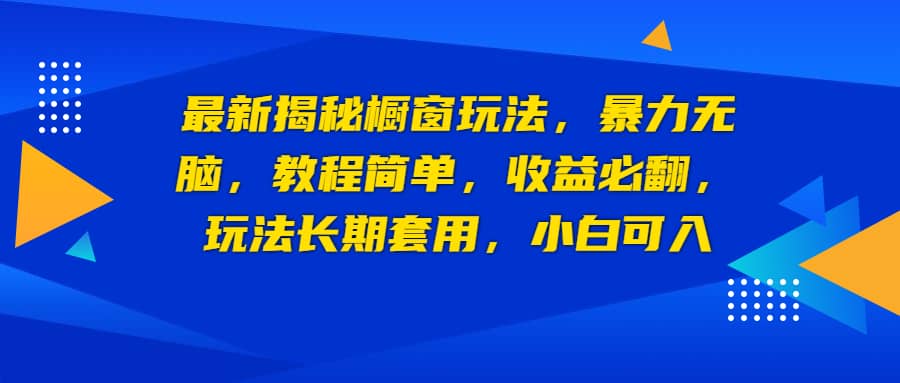 最新揭秘橱窗玩法，暴力无脑，收益必翻，玩法长期套用，小白可入-有量联盟