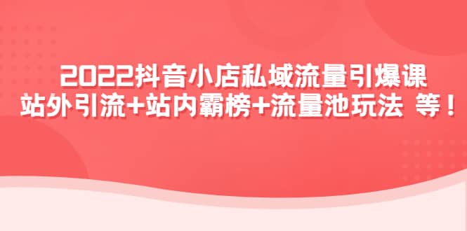 2022抖音小店私域流量引爆课：站外Y.L+站内霸榜+流量池玩法等等-有量联盟