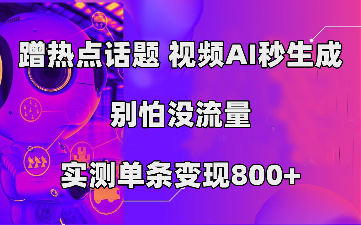 蹭热点话题，视频AI秒生成，别怕没流量，实测单条变现800+-有量联盟