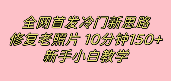 全网首发冷门新思路，修复老照片，10分钟收益150+，适合新手操作的项目-有量联盟