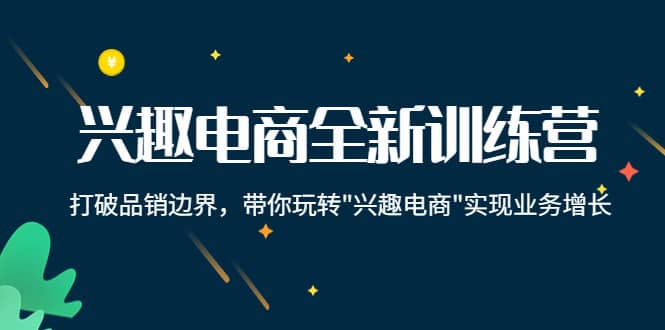 兴趣电商全新训练营：打破品销边界，带你玩转“兴趣电商“实现业务增长-有量联盟