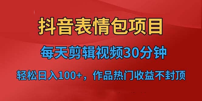 抖音表情包项目，每天剪辑表情包上传短视频平台，日入3位数+已实操跑通-有量联盟