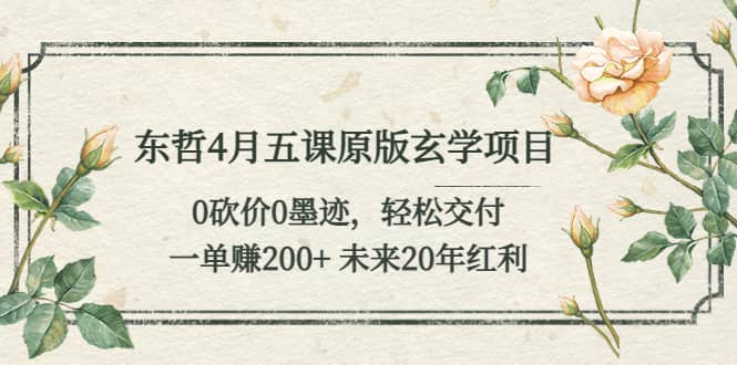 东哲4月五课原版玄学项目：0砍价0墨迹 轻松交付 未来20年红利-有量联盟